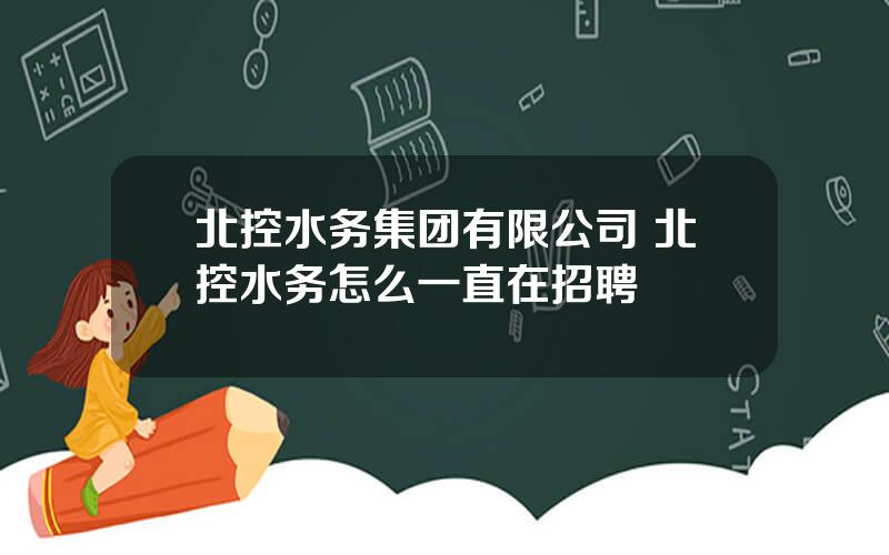 北控水务集团有限公司 北控水务怎么一直在招聘